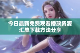 今日最新免费观看播放资源汇总下载方法分享