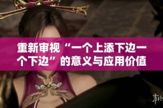 重新审视“一个上添下边一个下边”的意义与应用价值
