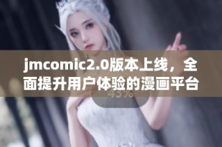 jmcomic2.0版本上线，全面提升用户体验的漫画平台