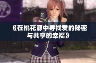 《在桃花源中寻找爱的秘密与共享的幸福》