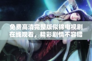 免费高清完整版似锦电视剧在线观看，精彩剧情不容错过！