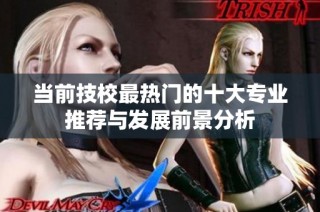当前技校最热门的十大专业推荐与发展前景分析