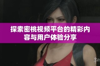 探索密桃视频平台的精彩内容与用户体验分享