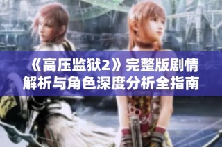 《高压监狱2》完整版剧情解析与角色深度分析全指南
