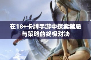 在18+卡牌手游中探索禁忌与策略的终极对决