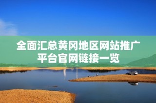 全面汇总黄冈地区网站推广平台官网链接一览