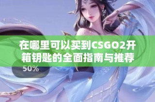 在哪里可以买到CSGO2开箱钥匙的全面指南与推荐