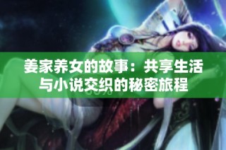 姜家养女的故事：共享生活与小说交织的秘密旅程