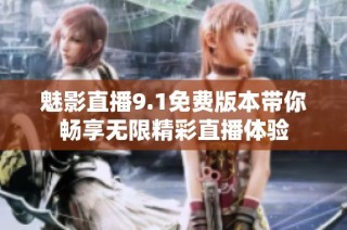 魅影直播9.1免费版本带你畅享无限精彩直播体验