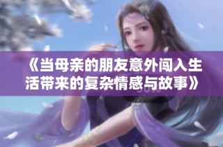 《当母亲的朋友意外闯入生活带来的复杂情感与故事》