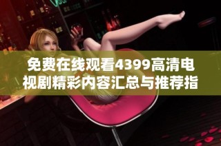 免费在线观看4399高清电视剧精彩内容汇总与推荐指南