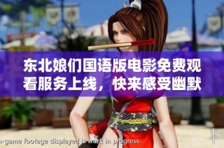 东北娘们国语版电影免费观看服务上线，快来感受幽默与温情！
