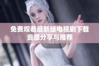 免费观看最新版电视剧下载资源分享与推荐