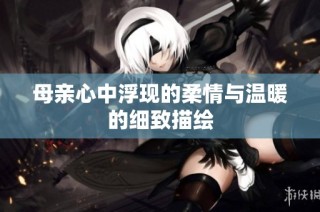 母亲心中浮现的柔情与温暖的细致描绘