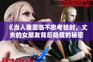 《当人妻面临不忠考验时，丈夫的女朋友背后隐藏的秘密》