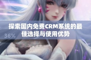 探索国内免费CRM系统的最佳选择与使用优势