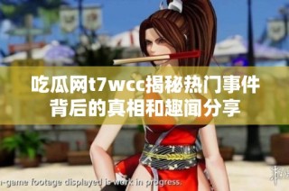 吃瓜网t7wcc揭秘热门事件背后的真相和趣闻分享