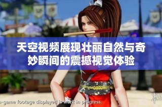 天空视频展现壮丽自然与奇妙瞬间的震撼视觉体验