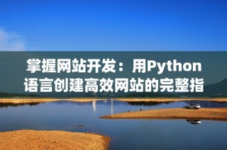 掌握网站开发：用Python语言创建高效网站的完整指南