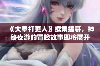 《大奉打更人》续集揭幕，神秘夜游的冒险故事即将展开