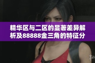 精华区与二区的显著差异解析及88888金三角的特征分析
