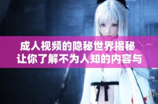 成人视频的隐秘世界揭秘 让你了解不为人知的内容与文化