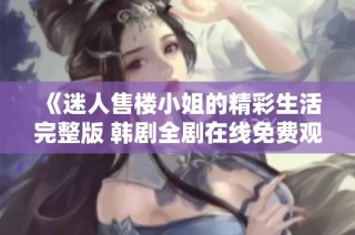 《迷人售楼小姐的精彩生活完整版 韩剧全剧在线免费观看》