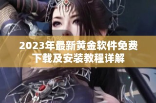 2023年最新黄金软件免费下载及安装教程详解
