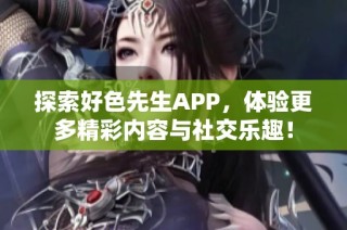 探索好色先生APP，体验更多精彩内容与社交乐趣！