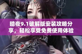 暗夜9.1破解版安装攻略分享，轻松享受免费使用体验