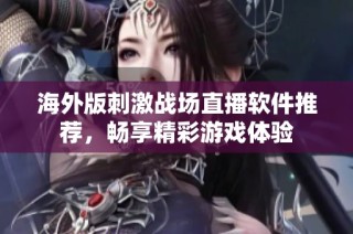 海外版刺激战场直播软件推荐，畅享精彩游戏体验