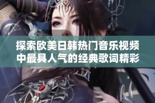 探索欧美日韩热门音乐视频中最具人气的经典歌词精彩瞬间