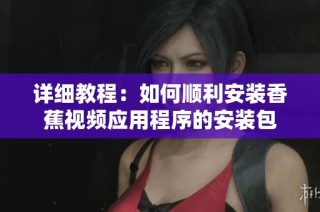 详细教程：如何顺利安装香蕉视频应用程序的安装包