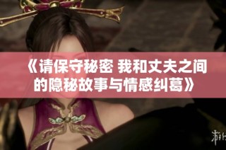 《请保守秘密 我和丈夫之间的隐秘故事与情感纠葛》