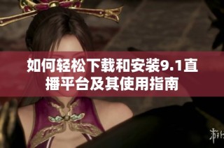 如何轻松下载和安装9.1直播平台及其使用指南