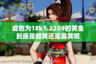 成色为18k1.2209的黄金到底是微黄还是高黄呢