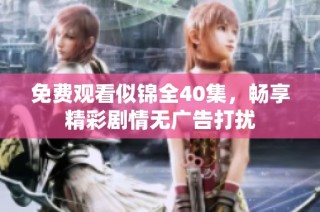 免费观看似锦全40集，畅享精彩剧情无广告打扰