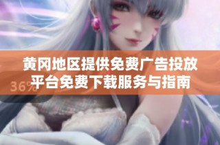 黄冈地区提供免费广告投放平台免费下载服务与指南