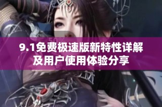 9.1免费极速版新特性详解及用户使用体验分享