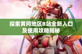 探索黄冈地区B站全新入口及使用攻略揭秘