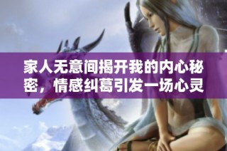 家人无意间揭开我的内心秘密，情感纠葛引发一场心灵之旅