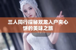三人同行探秘双龙入户夹心饼的美味之旅