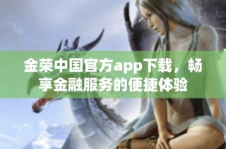 金荣中国官方app下载，畅享金融服务的便捷体验