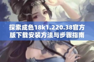 探索成色18k1.220.38官方版下载安装方法与步骤指南