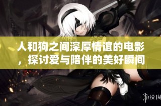 人和狗之间深厚情谊的电影，探讨爱与陪伴的美好瞬间