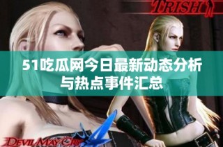 51吃瓜网今日最新动态分析与热点事件汇总