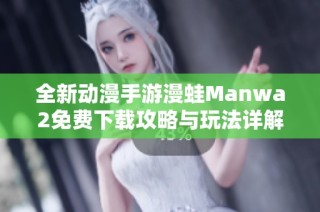 全新动漫手游漫蛙Manwa2免费下载攻略与玩法详解