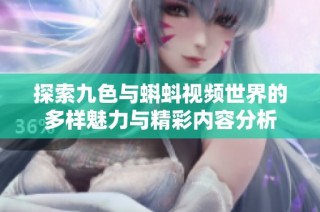 探索九色与蝌蚪视频世界的多样魅力与精彩内容分析