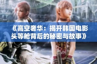 《高空奢华：揭开韩国电影头等舱背后的秘密与故事》