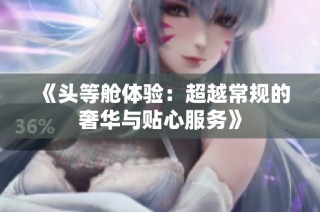 《头等舱体验：超越常规的奢华与贴心服务》
